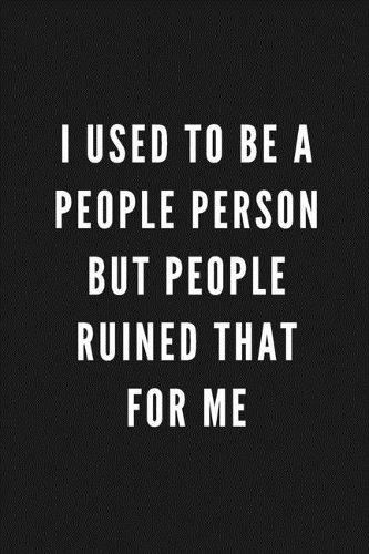 I Used To Be A People Person But People Ruined That For Me