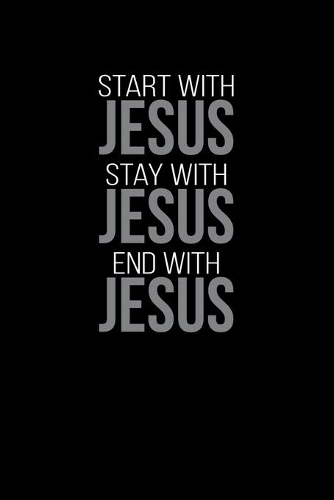 Start With Jesus Stay With Jesus End With Jesus: Portable Christian Notebook: 6"x9" Composition Notebook with Christian Quote: Inspirational Gifts for Religious Men & Women (Christian Notebooks)