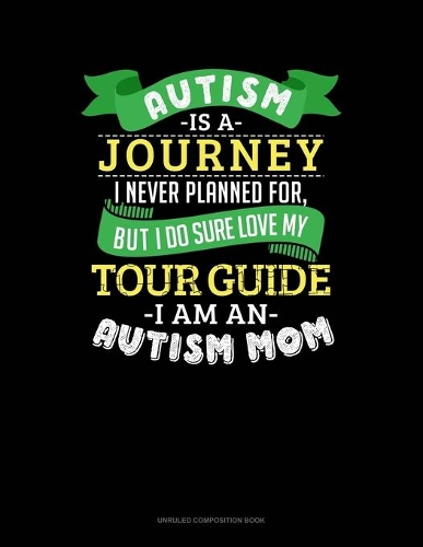 Autism Is A Journey I Never Planned For But I Sure Do Love My Tour Guide I Am An Autism Mom: Unruled Composition Book