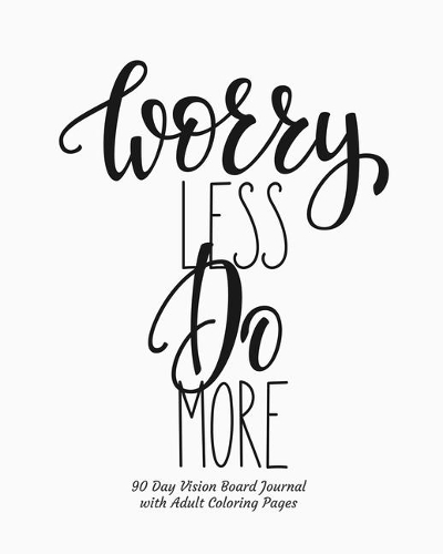 Worry Less Do More 90 Day Vision Board Journal with Adult Coloring Pages: Black and White Cover - Productivity Planner - Goals Notebook - Law of Attraction Journal - Dream Tracker - Inspirational Adult Coloring Pages - Gui
