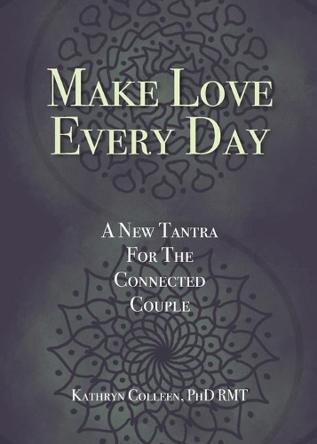 Make Love Every Day: A New Tantra For The Connected Couple