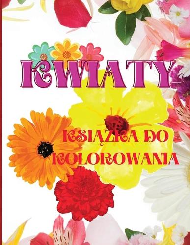 Kwiaty Kolorowanka: Niesamowita ksiazka do kolorowania dla doroslych, lagodzace stres wzory
