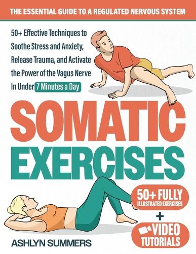 Somatic Exercises: The Essential Guide to a Regulated Nervous System: 50+ Effective Techniques to Soothe Stress and Anxiety, Release Trauma, and Activate the Power of (1 Nervous System Regulation)