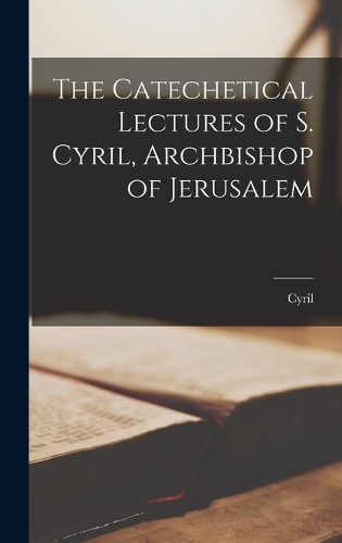 The Catechetical Lectures of S. Cyril, Archbishop of Jerusalem