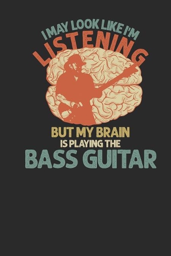 I May Look Like I'm Listening But My Brain Is Playing The Bass Guitar