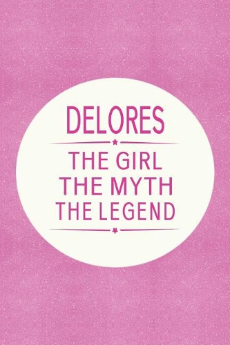 Delores the Girl the Myth the Legend: First Name Funny Sayings Personalized Customized Names Gift Birthday Girl Women Mother's Day Notebook Journal