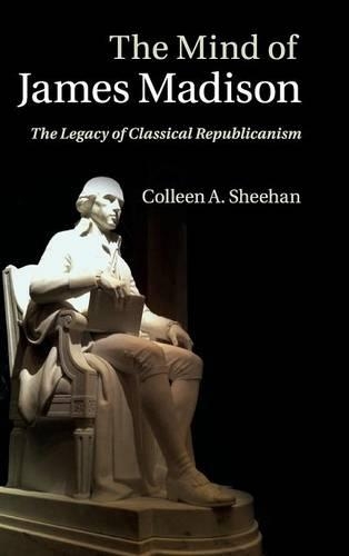 The Mind of James Madison: The Legacy of Classical Republicanism