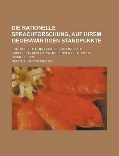Die Rationelle Sprachforschung, Auf Ihrem Gegenwartigen Standpunkte; Eine Vorbereitungsschrift Zu Einer Auf Subscription Herauszugebenden Deutschen Sp