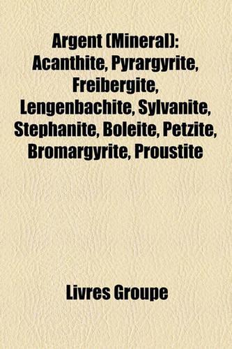 Argent (Minral): Acanthite, Pyrargyrite, Freibergite, Lengenbachite, Sylvanite, Stphanite, Bolite, Petzite, Bromargyrite, Proustite(French)