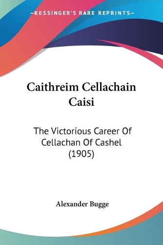 Caithreim Cellachain Caisi: The Victorious Career Of Cellachan Of Cashel (1905)(English)