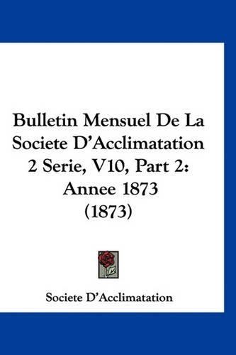 Bulletin Mensuel de La Societe D'Acclimatation 2 Serie, V10, Part 2