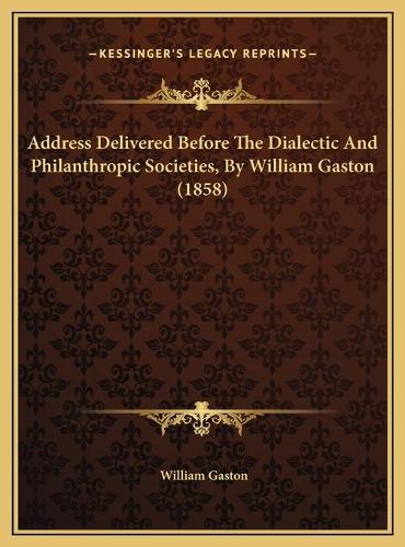 Address Delivered Before The Dialectic And Philanthropic Societies, By William Gaston (1858)