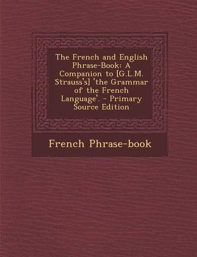 The French and English Phrase-Book: A Companion to [G.L.M. Strauss's] 'The Grammar of the French Language'.