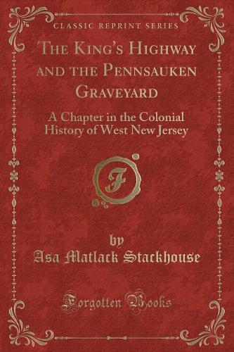 The King's Highway and the Pennsauken Graveyard: A Chapter in the Colonial History of West New Jersey (Classic Reprint)(English)