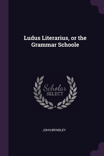 Ludus Literarius, or the Grammar Schoole