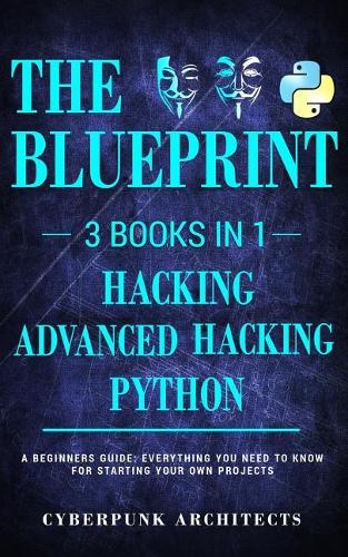 Python, Hacking & Advanced Hacking: 3 Books in 1: The Blueprint: Everything You Need to Know for Python Programming and Hacking!(5 Cyberpunk Blueprint)