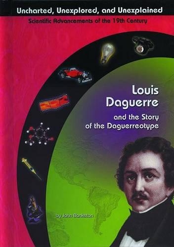 Louis Daguerre and the Story of the Daguerreotype: (Uncharted, Unexplored and Unexplained S.)