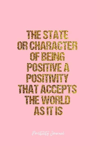 Positivity Journal: Dot Grid Journal - The State Or Character Of Being Positive A Positivity That Accepts The World As It Is- Pink Dotted Diary, Goal, Bullet Notebook -