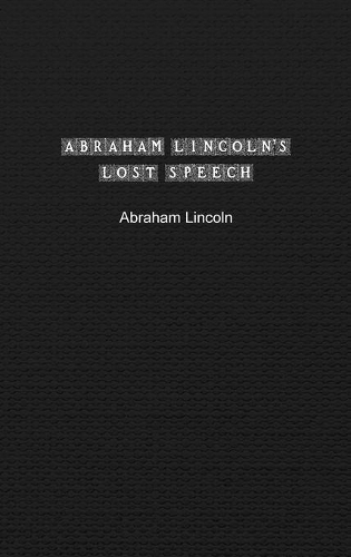 Abraham Lincoln's Lost Speech