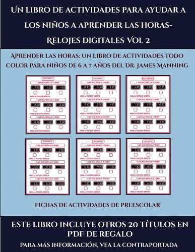 Fichas de actividades de preescolar (Un libro de actividades para ayudar a los niños a aprender las horas- Relojes digitales Vol 2): Este libro contiene 30 fichas con actividades a todo color para niños de 6 a 7 años(51 Fichas de Actividades de Preescolar)