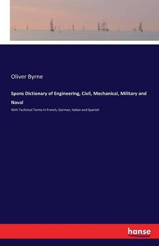 Spons Dictionary of Engineering, Civil, Mechanical, Military and Naval: With Technical Terms in French, German, Italian and Spanish(English)