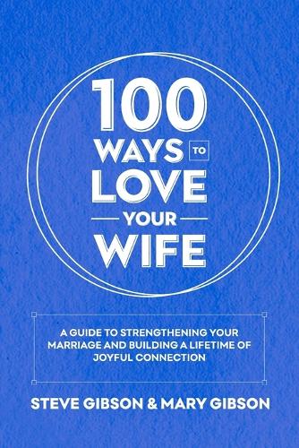 100 Ways to Love Your Wife: A Guide to Strengthening Your Marriage and Building a Lifetime of Joyful Connection
