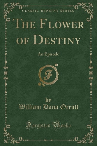 The Flower of Destiny: An Episode (Classic Reprint)