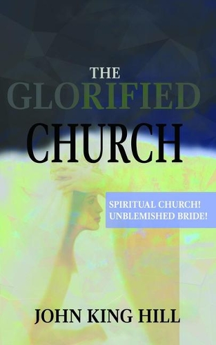 The Glorified Church: Spiritual Church! Unblemished Bride!