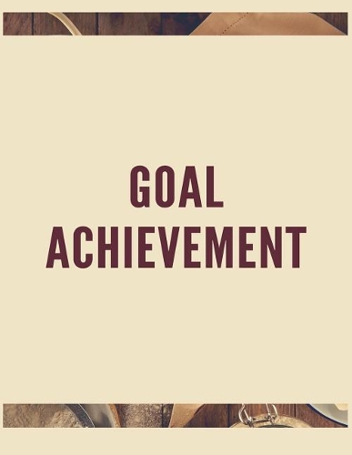 Goal Achievement: The Ultimate Guide to Setting Performance Goals and Achieving Your Best Aspirations