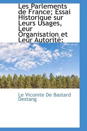 Les Parlements de France; Essai Historique Sur Leurs Usages, Leur Organisation Et Leur Autorit;