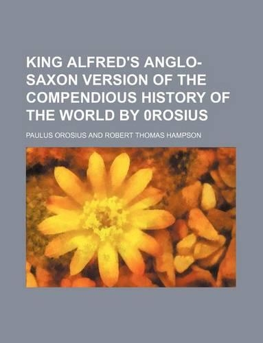 King Alfred's Anglo-Saxon Version of the Compendious History of the World by 0rosius