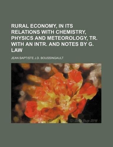 Rural Economy, in Its Relations with Chemistry, Physics and Meteorology, Tr. with an Intr. and Notes by G. Law