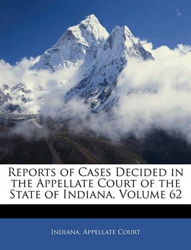Reports of Cases Decided in the Appellate Court of the State of Indiana, Volume 62: (English)