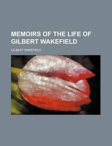 Memoirs of the Life of Gilbert Wakefield (Volume 1)