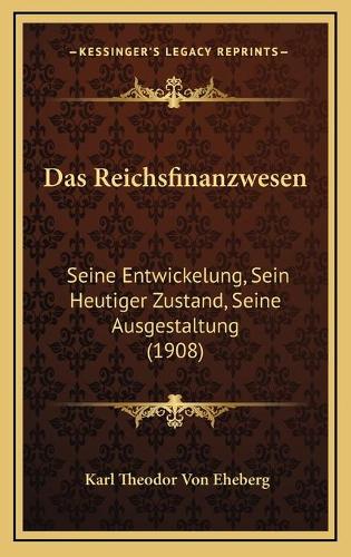 Das Reichsfinanzwesen: Seine Entwickelung, Sein Heutiger Zustand, Seine Ausgestaltung (1908)