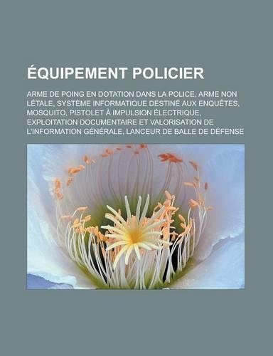 Equipement Policier: Arme de Poing En Dotation Dans La Police, Arme Non Letale, Systeme Informatique Destine Aux Enquetes, Mosquito, Pistolet a Impulsion Electrique, Exp(French)
