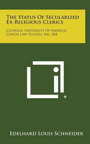 The Status of Secularized Ex-Religious Clerics: Catholic University of America, Canon Law Studies, No. 284