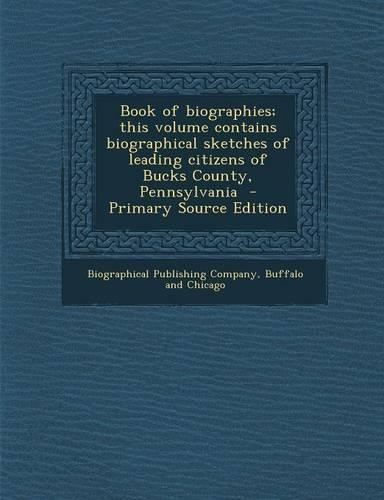 Book of Biographies; This Volume Contains Biographical Sketches of Leading Citizens of Bucks County, Pennsylvania