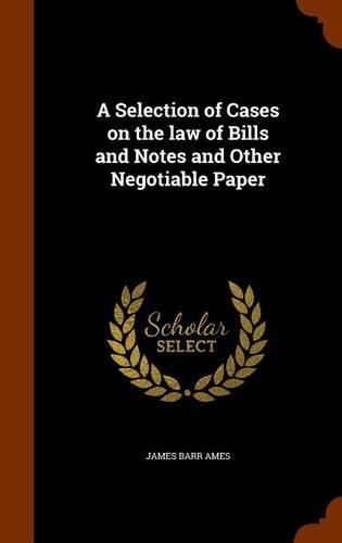 A Selection of Cases on the law of Bills and Notes and Other Negotiable Paper