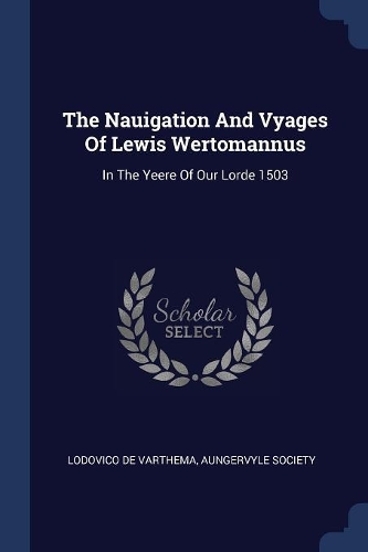 The Nauigation And Vyages Of Lewis Wertomannus: In The Yeere Of Our Lorde 1503