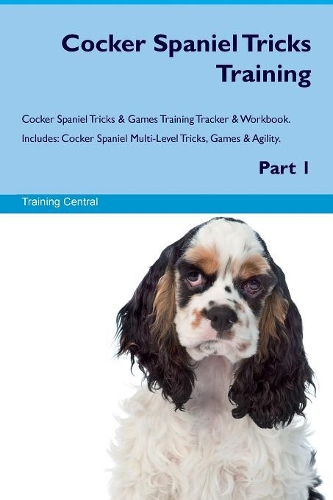 Cocker Spaniel Tricks Training Cocker Spaniel Tricks & Games Training Tracker & Workbook. Includes