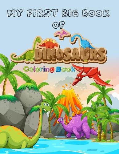 My First Big Book Of Dinosaur Coloring Book Fantastic Jumbo Dinosaur Coloring Book for Boys, Girls, Toddlers, Preschoolers, Kids 40 Unique Dinosaurs