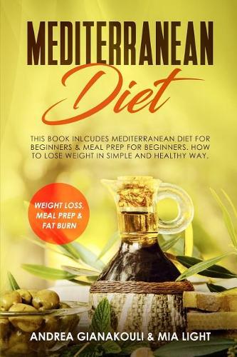 Mediterranean Diet: This Book Inlcudes Mediterranean Diet for Beginners & Meal Prep for Beginners. How to Lose Weight in Simple and Healthy Way.