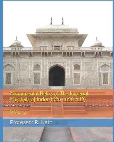 Monumental Relics of The Imperial Mughals of India (1526-1658 A.D)