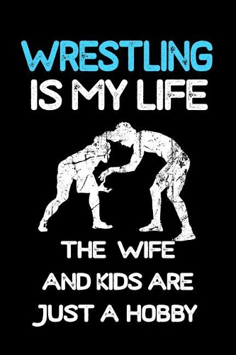 Wrestling Is My Life the Wife and Kids Are Just a Hobby