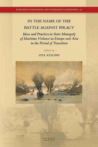 In the Name of the Battle against Piracy: Ideas and Practices in State Monopoly of Maritime Violence in Europe and Asia in the Period of Transition(29 European Expansion and Indigenous Response)