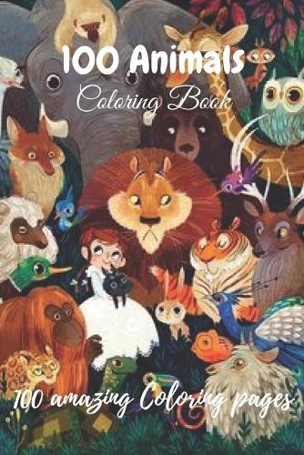 100 Animals Coloring Book 100 amazing Coloring pages: A Coloring Book Featuring 100 Incredibly Cute and Lovable Animals from Forests, Jungles, Oceans and Farms for Hours of Coloring Fun