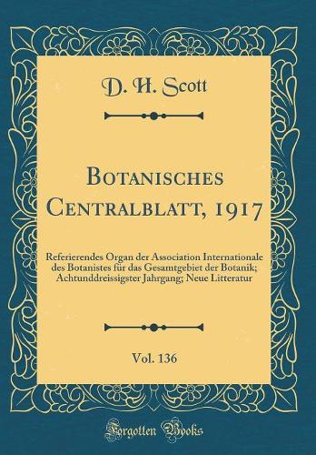 Botanisches Centralblatt, 1917, Vol. 136: Referierendes Organ der Association Internationale des Botanistes für das Gesamtgebiet der Botanik; Achtunddreissigster Jahrgang; Neue Litteratur (Classic Reprint)