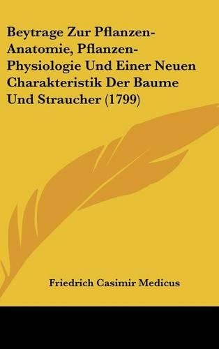 Beytrage Zur Pflanzen-Anatomie, Pflanzen-Physiologie Und Einer Neuen Charakteristik Der Baume Und Straucher (1799)