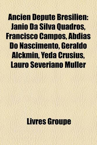 Ancien Dput Brsilien: J[nio Da Silva Quadros, Francisco Campos, Abdias Do Nascimento, Geraldo Alckmin, Yeda Crusius, Lauro Severiano Mller(French)